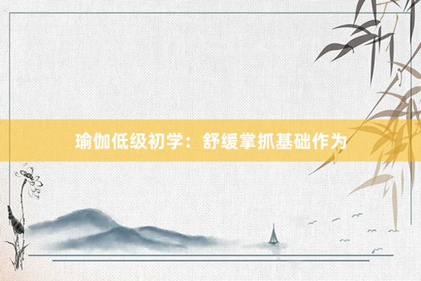 瑜伽低级初学：舒缓掌抓基础作为